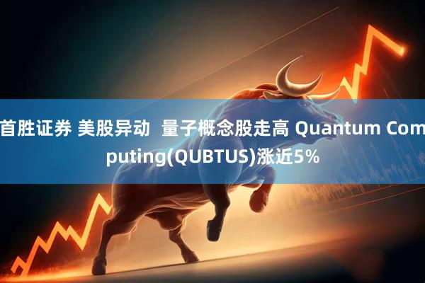 首胜证券 美股异动  量子概念股走高 Quantum Computing(QUBTUS)涨近5%