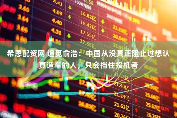 希恩配资网 追觅俞浩：中国从没真正阻止过想认真造车的人，只会挡住投机者