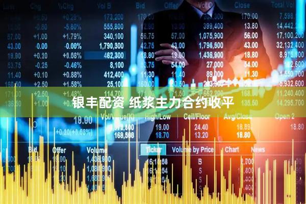 银丰配资 纸浆主力合约收平