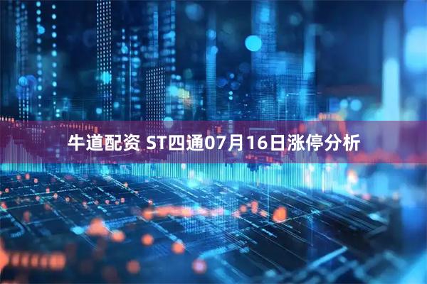 牛道配资 ST四通07月16日涨停分析