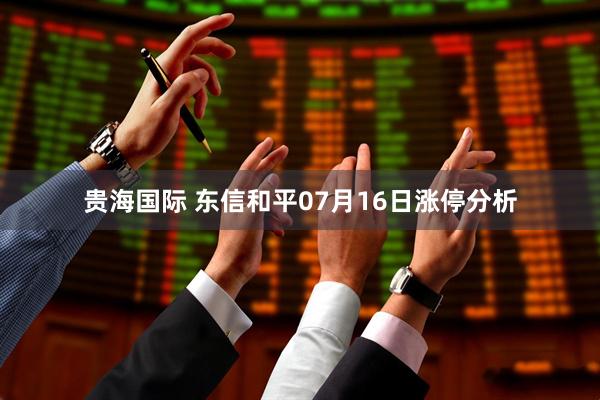 贵海国际 东信和平07月16日涨停分析