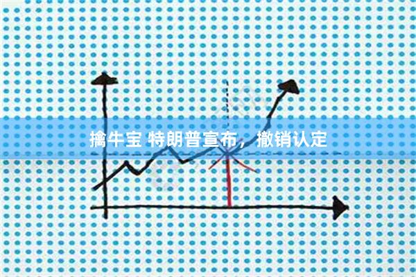 擒牛宝 特朗普宣布，撤销认定