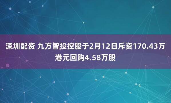 深圳配资 九方智投控股于2月12日斥资170.43万港元回购4.58万股