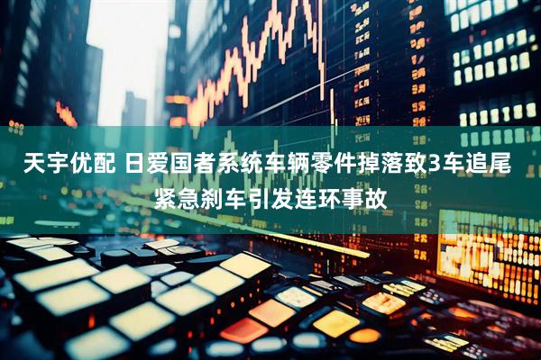 天宇优配 日爱国者系统车辆零件掉落致3车追尾 紧急刹车引发连环事故