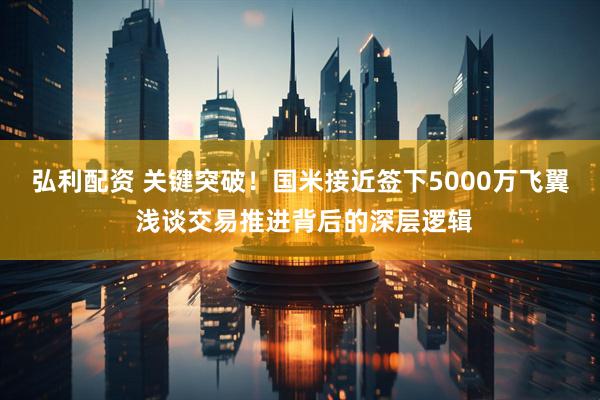 弘利配资 关键突破！国米接近签下5000万飞翼 浅谈交易推进背后的深层逻辑