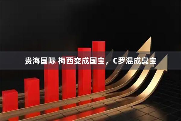 贵海国际 梅西变成国宝，C罗混成臭宝