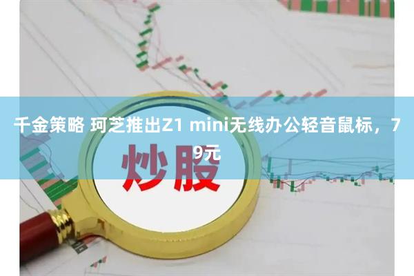 千金策略 珂芝推出Z1 mini无线办公轻音鼠标，79元