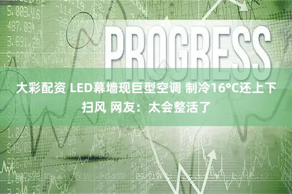大彩配资 LED幕墙现巨型空调 制冷16°C还上下扫风 网友：太会整活了