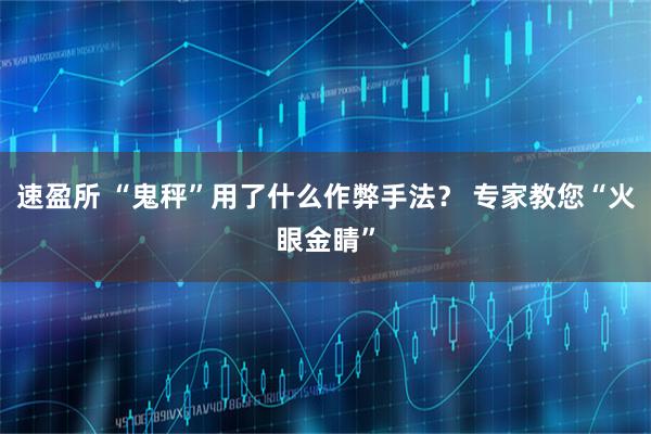 速盈所 “鬼秤”用了什么作弊手法？ 专家教您“火眼金睛”