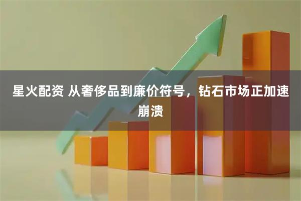 星火配资 从奢侈品到廉价符号，钻石市场正加速崩溃