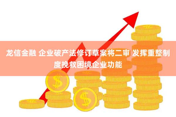 龙信金融 企业破产法修订草案将二审 发挥重整制度挽救困境企业功能